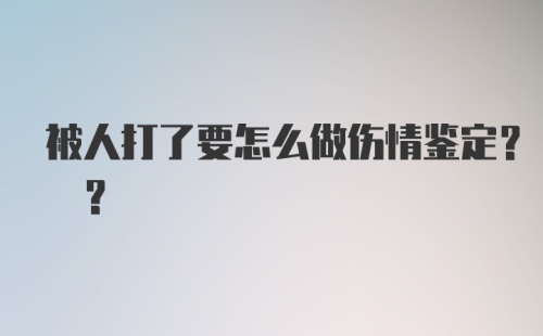 被人打了要怎么做伤情鉴定? ?