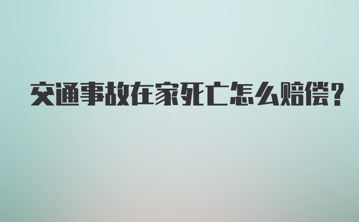 交通事故在家死亡怎么赔偿？