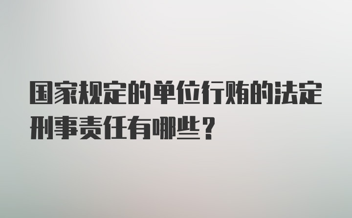 国家规定的单位行贿的法定刑事责任有哪些？