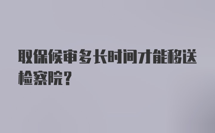 取保候审多长时间才能移送检察院？