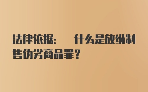 法律依据: 什么是放纵制售伪劣商品罪?