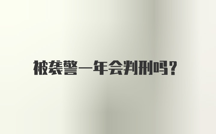 被袭警一年会判刑吗?