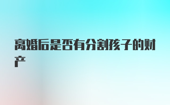 离婚后是否有分割孩子的财产