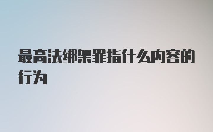 最高法绑架罪指什么内容的行为