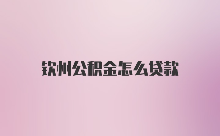 钦州公积金怎么贷款