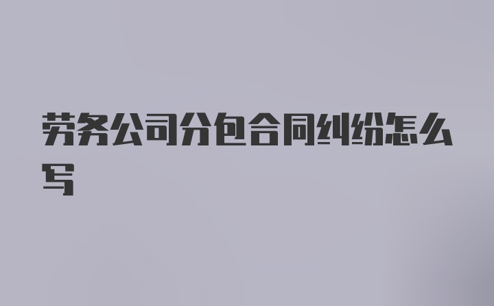 劳务公司分包合同纠纷怎么写