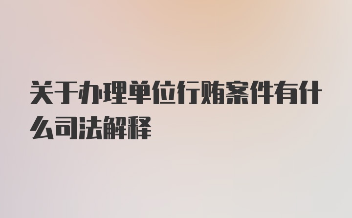 关于办理单位行贿案件有什么司法解释