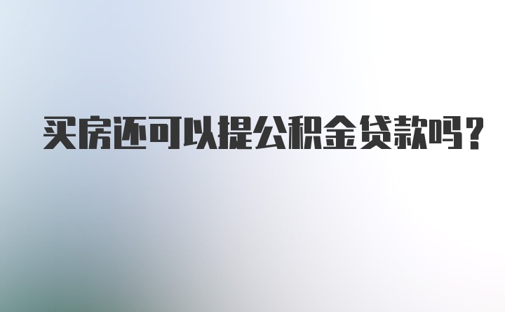 买房还可以提公积金贷款吗？