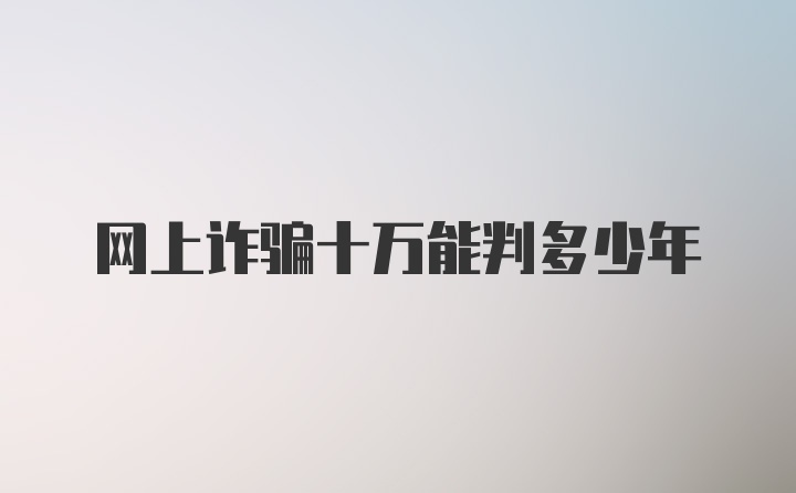 网上诈骗十万能判多少年