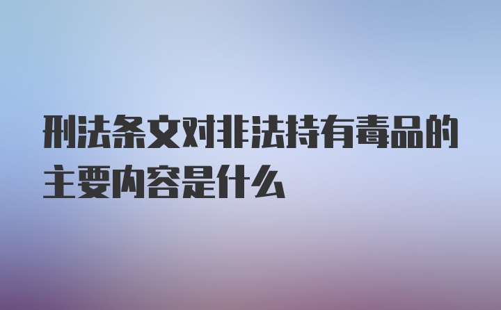 刑法条文对非法持有毒品的主要内容是什么