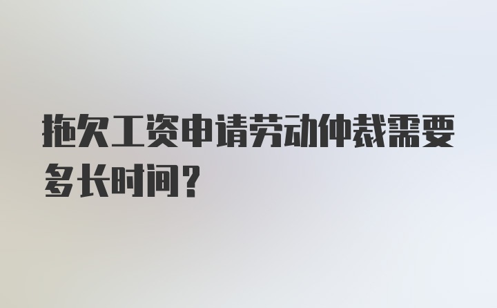 拖欠工资申请劳动仲裁需要多长时间？