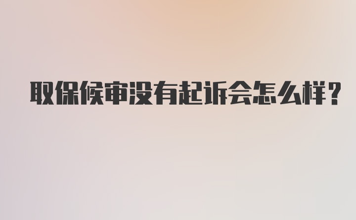 取保候审没有起诉会怎么样？