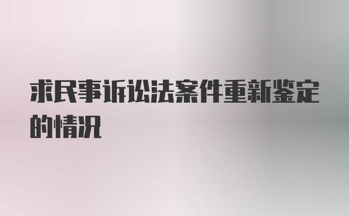 求民事诉讼法案件重新鉴定的情况