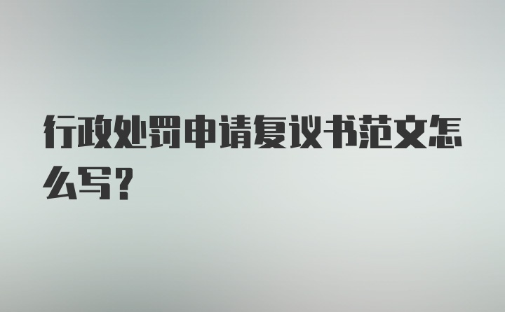 行政处罚申请复议书范文怎么写?