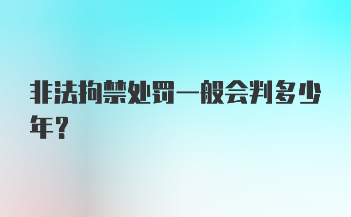 非法拘禁处罚一般会判多少年?