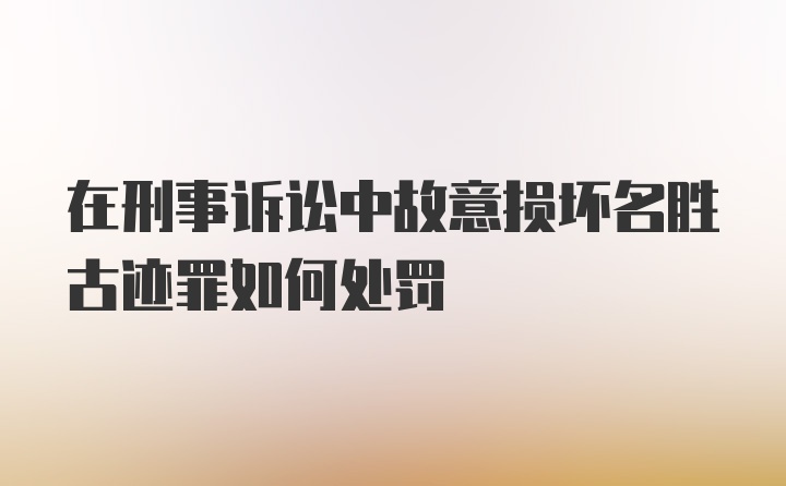 在刑事诉讼中故意损坏名胜古迹罪如何处罚