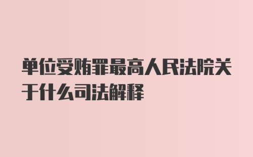 单位受贿罪最高人民法院关于什么司法解释