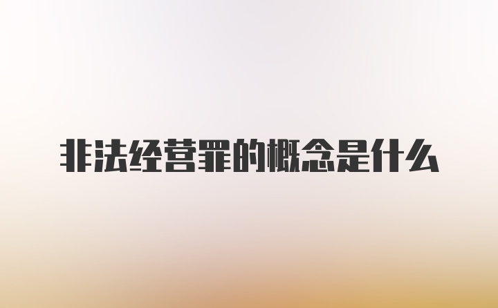 非法经营罪的概念是什么