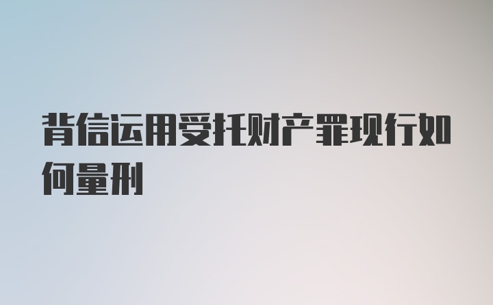 背信运用受托财产罪现行如何量刑