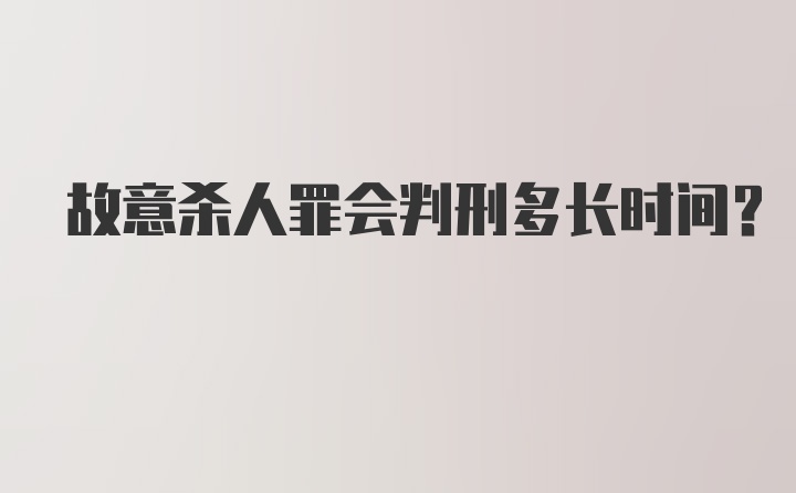 故意杀人罪会判刑多长时间？