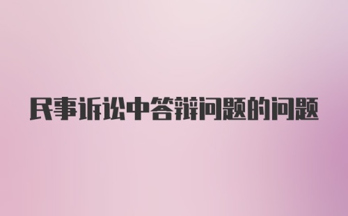 民事诉讼中答辩问题的问题