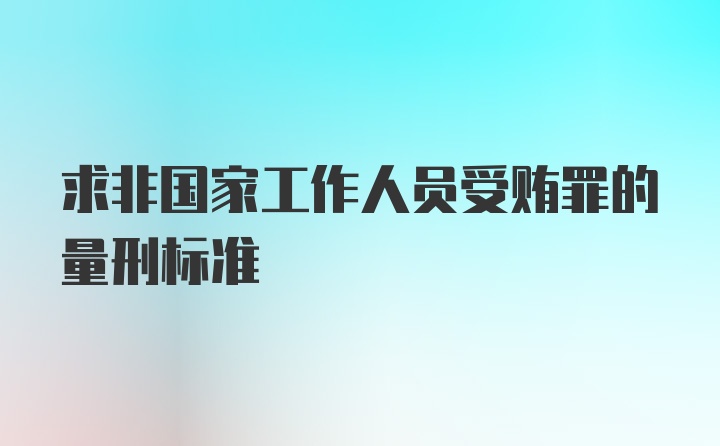 求非国家工作人员受贿罪的量刑标准