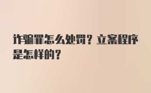 诈骗罪怎么处罚?立案程序是怎样的?