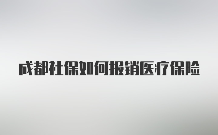 成都社保如何报销医疗保险