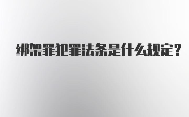 绑架罪犯罪法条是什么规定？