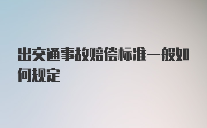 出交通事故赔偿标准一般如何规定