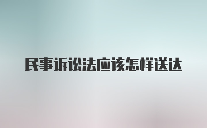 民事诉讼法应该怎样送达