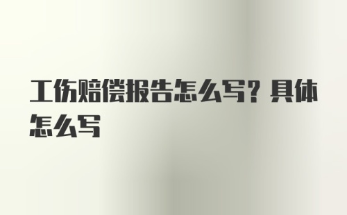 工伤赔偿报告怎么写？具体怎么写