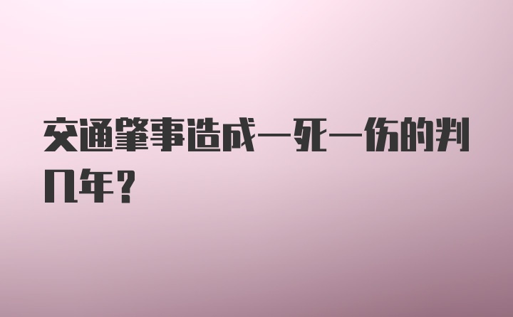 交通肇事造成一死一伤的判几年?