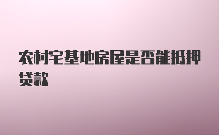 农村宅基地房屋是否能抵押贷款