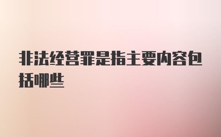 非法经营罪是指主要内容包括哪些