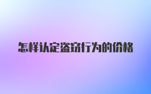 怎样认定盗窃行为的价格