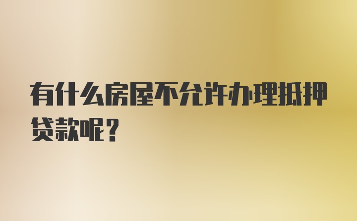 有什么房屋不允许办理抵押贷款呢?