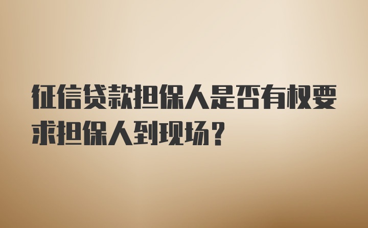 征信贷款担保人是否有权要求担保人到现场?