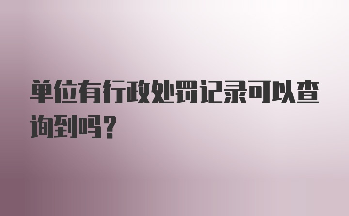 单位有行政处罚记录可以查询到吗？