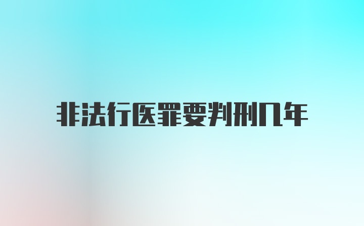 非法行医罪要判刑几年