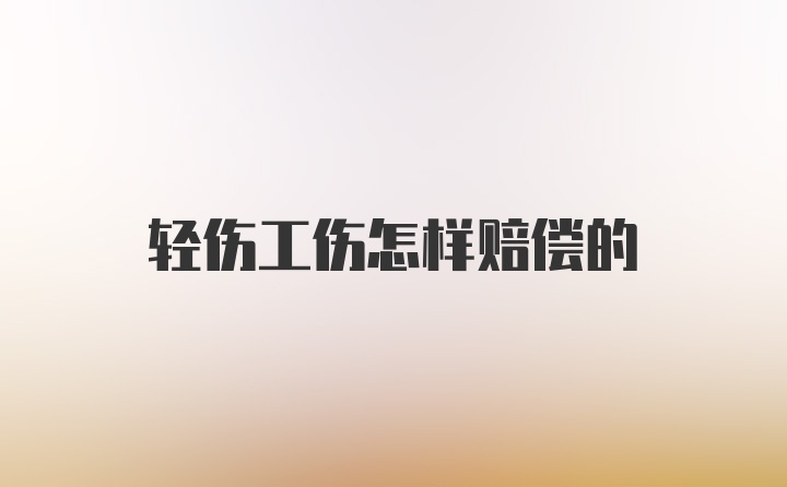 轻伤工伤怎样赔偿的