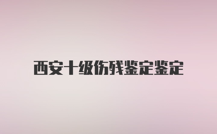 西安十级伤残鉴定鉴定