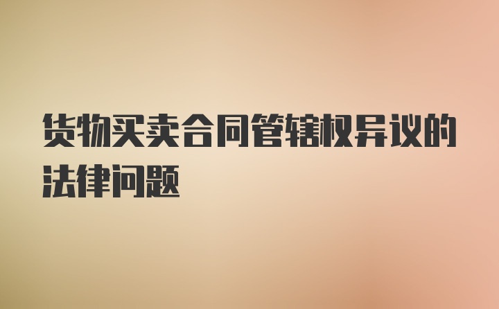 货物买卖合同管辖权异议的法律问题