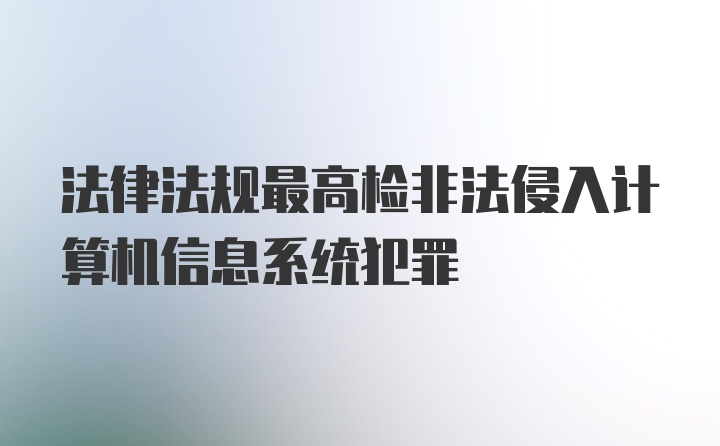 法律法规最高检非法侵入计算机信息系统犯罪