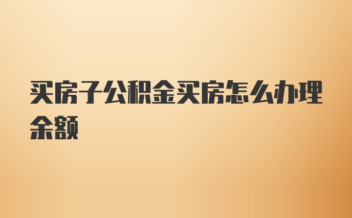 买房子公积金买房怎么办理余额