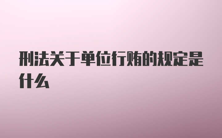 刑法关于单位行贿的规定是什么