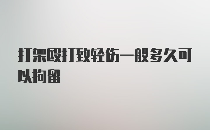 打架殴打致轻伤一般多久可以拘留