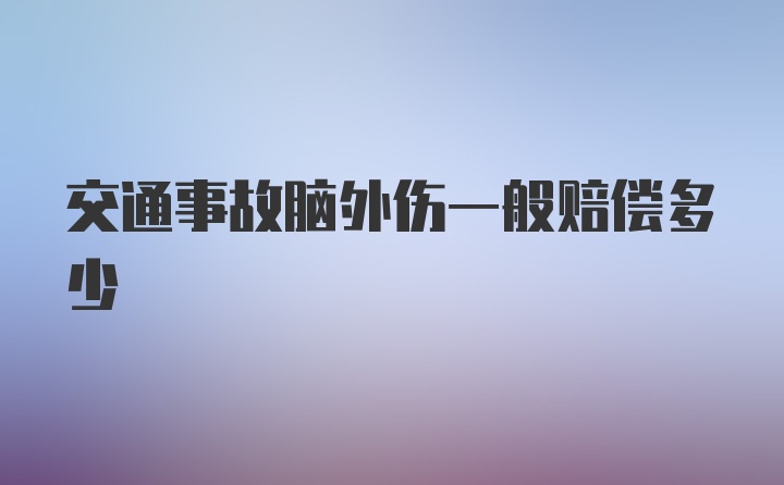 交通事故脑外伤一般赔偿多少