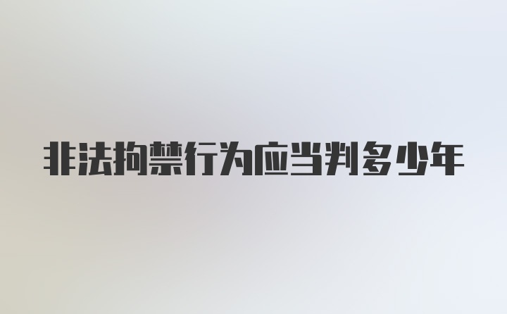 非法拘禁行为应当判多少年