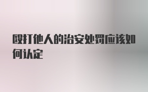 殴打他人的治安处罚应该如何认定